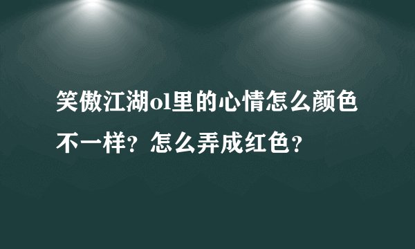 笑傲江湖ol里的心情怎么颜色不一样？怎么弄成红色？