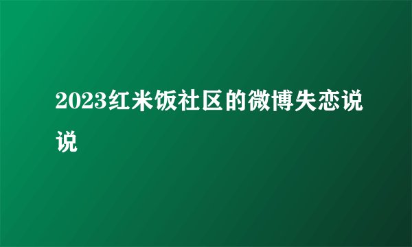2023红米饭社区的微博失恋说说