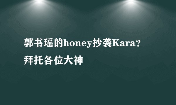 郭书瑶的honey抄袭Kara？拜托各位大神