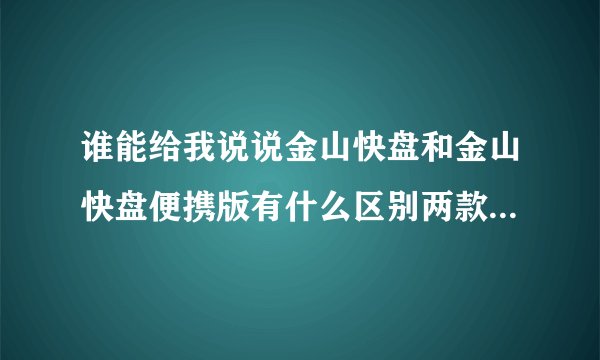 谁能给我说说金山快盘和金山快盘便携版有什么区别两款那个更好些都有什么功能谢谢了