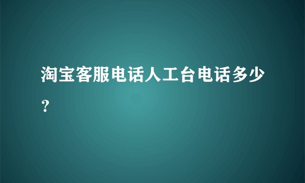 淘宝客服电话人工台电话多少？