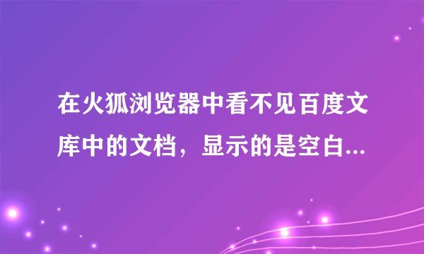 在火狐浏览器中看不见百度文库中的文档，显示的是空白。只能下载。flash插件也装了，在网页看视频也能看。