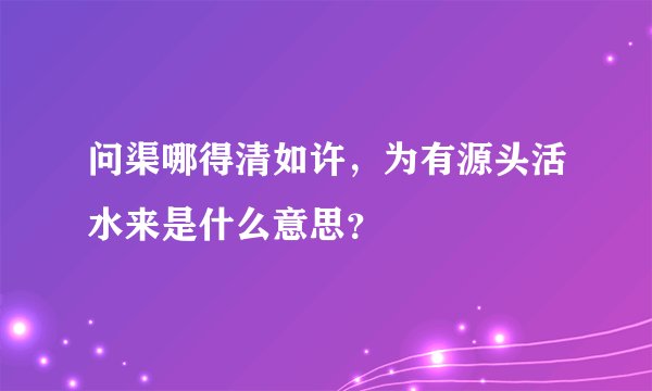 问渠哪得清如许，为有源头活水来是什么意思？
