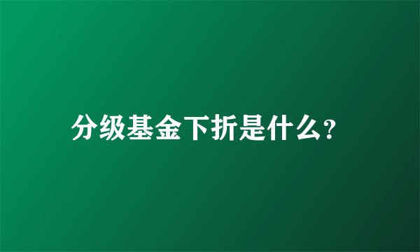 分级基金下折是什么？