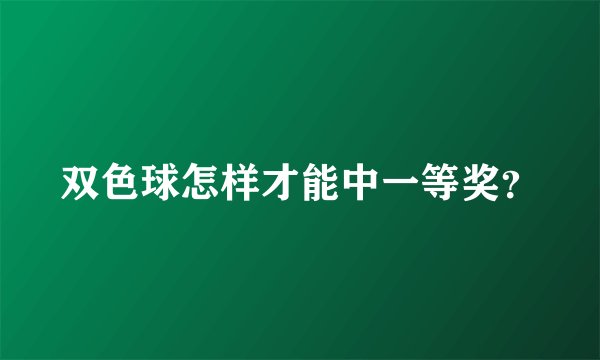 双色球怎样才能中一等奖？