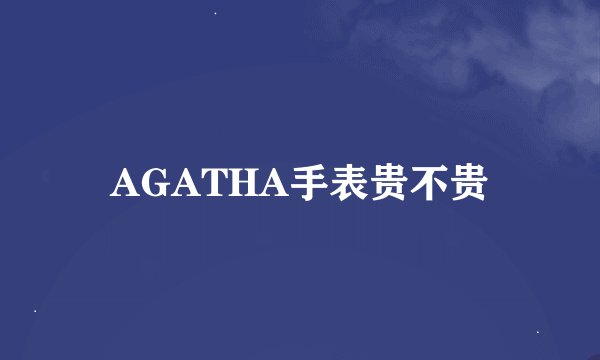 AGATHA手表贵不贵