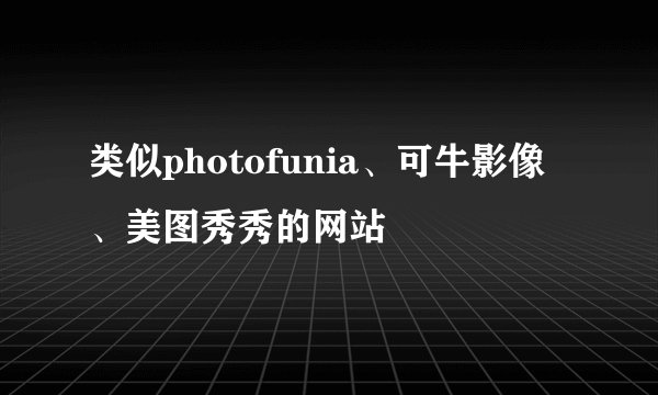 类似photofunia、可牛影像、美图秀秀的网站
