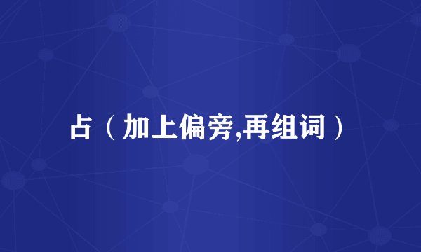 占（加上偏旁,再组词）