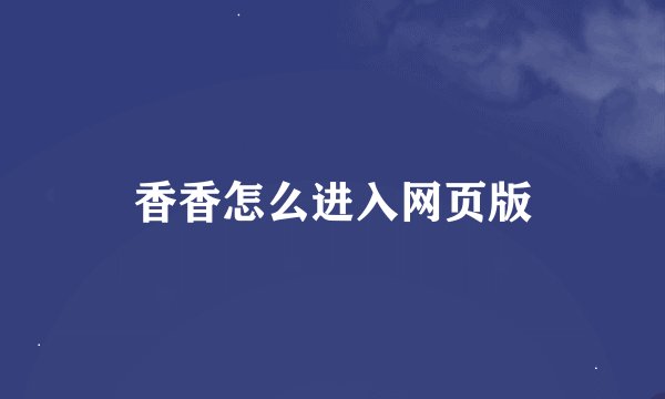香香怎么进入网页版