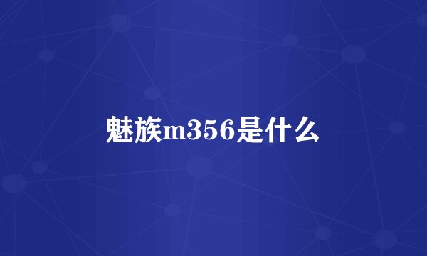 魅族m356是什么