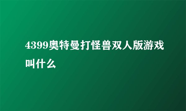 4399奥特曼打怪兽双人版游戏叫什么