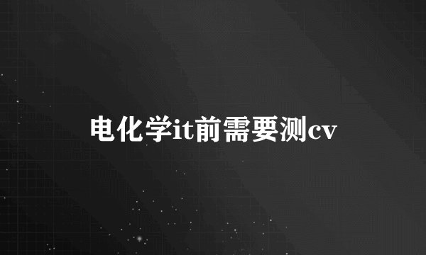 电化学it前需要测cv