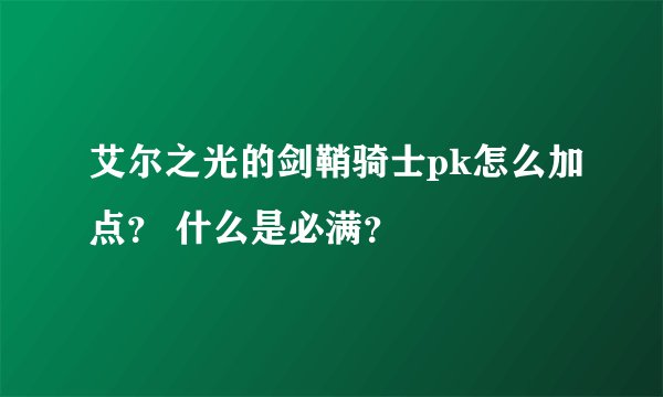 艾尔之光的剑鞘骑士pk怎么加点？ 什么是必满？