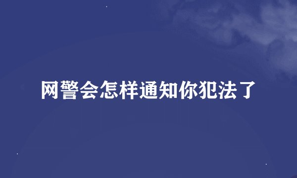 网警会怎样通知你犯法了