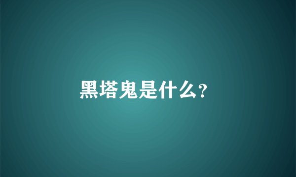 黑塔鬼是什么？