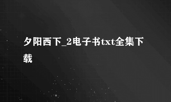 夕阳西下_2电子书txt全集下载