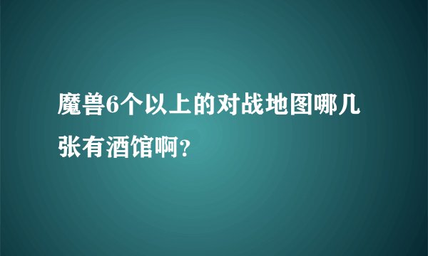 魔兽6个以上的对战地图哪几张有酒馆啊？
