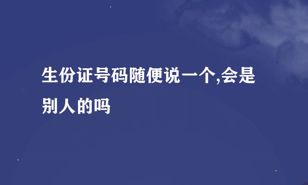 生份证号码随便说一个,会是别人的吗