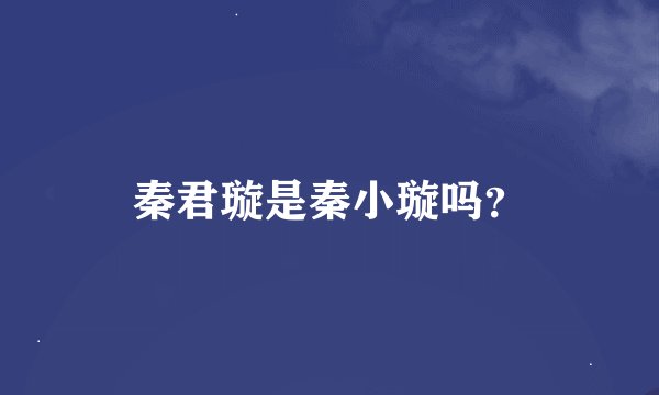 秦君璇是秦小璇吗？