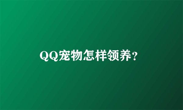 QQ宠物怎样领养？