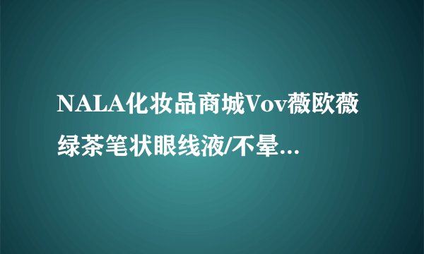 NALA化妆品商城Vov薇欧薇绿茶笔状眼线液/不晕染防水怎么样？
