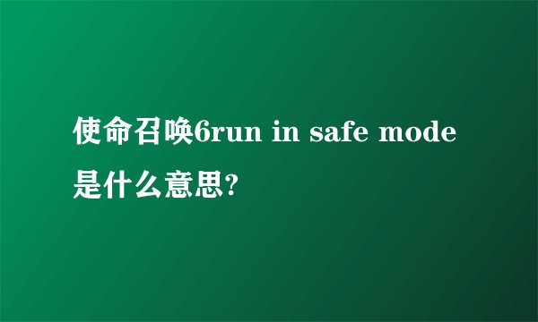 使命召唤6run in safe mode是什么意思?
