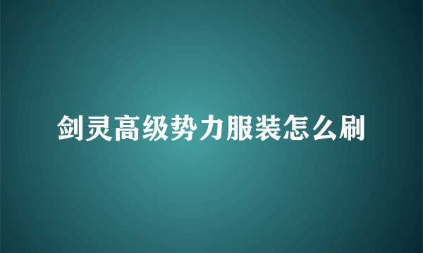 剑灵高级势力服装怎么刷