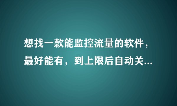 想找一款能监控流量的软件，最好能有，到上限后自动关闭或警报功能的。用移动3G的卡真烦。