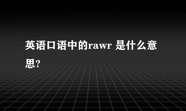 英语口语中的rawr 是什么意思?