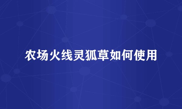 农场火线灵狐草如何使用