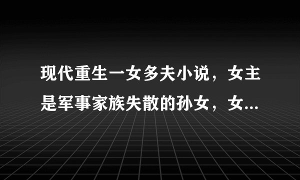 现代重生一女多夫小说，女主是军事家族失散的孙女，女主是大提琴女王，男主有一个姓杨，还有一个是外国人