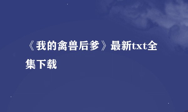 《我的禽兽后爹》最新txt全集下载