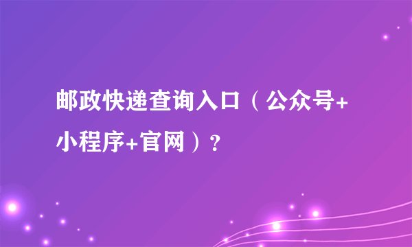 邮政快递查询入口（公众号+小程序+官网）？