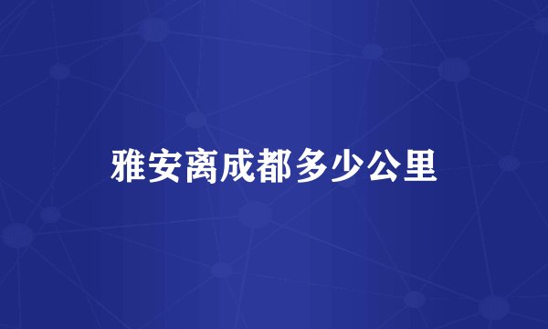 雅安离成都多少公里