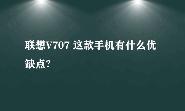 联想V707 这款手机有什么优缺点?