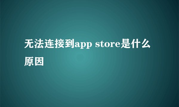 无法连接到app store是什么原因