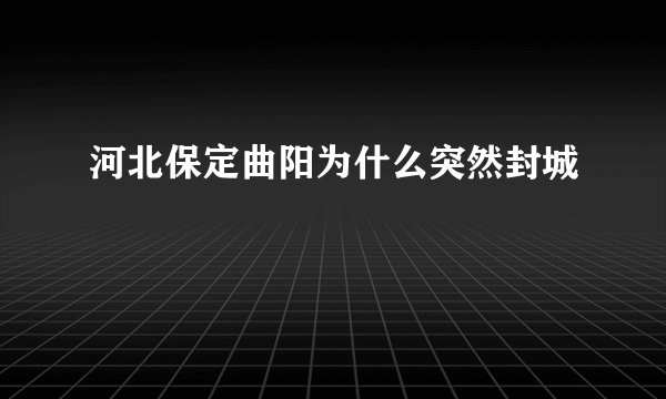 河北保定曲阳为什么突然封城