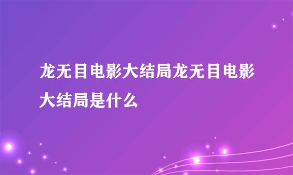 龙无目电影大结局龙无目电影大结局是什么