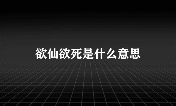 欲仙欲死是什么意思