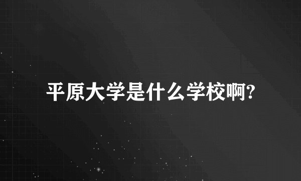 平原大学是什么学校啊?