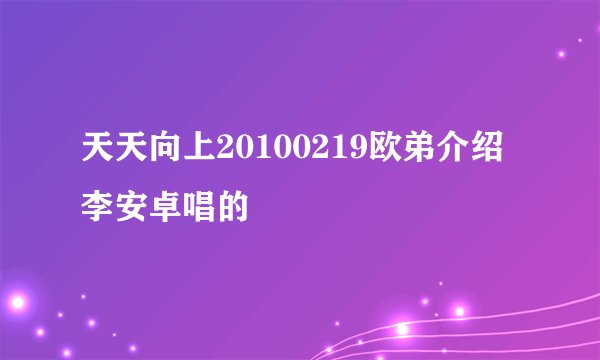天天向上20100219欧弟介绍李安卓唱的