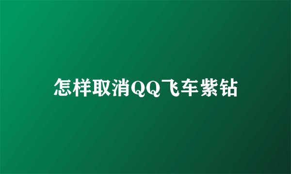 怎样取消QQ飞车紫钻