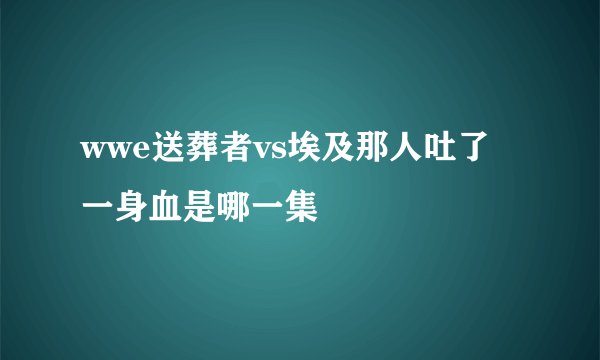 wwe送葬者vs埃及那人吐了一身血是哪一集