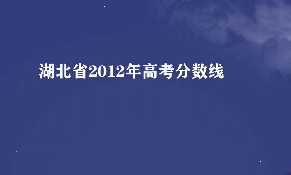 湖北省2012年高考分数线