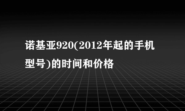 诺基亚920(2012年起的手机型号)的时间和价格