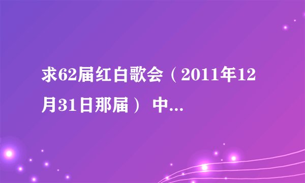 求62届红白歌会（2011年12月31日那届） 中字下载地址