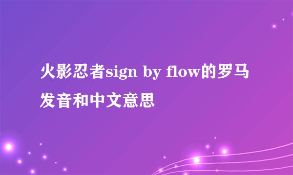 火影忍者sign by flow的罗马发音和中文意思