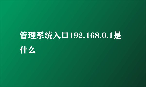 管理系统入口192.168.0.1是什么