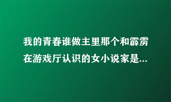我的青春谁做主里那个和霹雳在游戏厅认识的女小说家是谁演的呀？