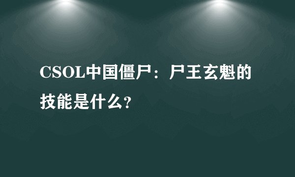 CSOL中国僵尸：尸王玄魁的技能是什么？